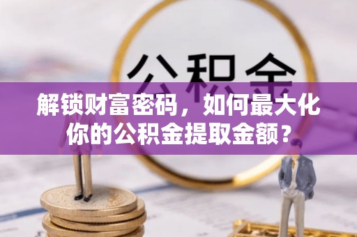 南部解锁财富密码，如何最大化你的公积金提取金额？