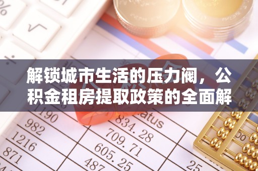 南部解锁城市生活的压力阀，公积金租房提取政策的全面解析与实践指南