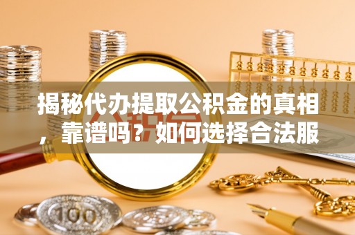 南部揭秘代办提取公积金的真相，靠谱吗？如何选择合法服务？