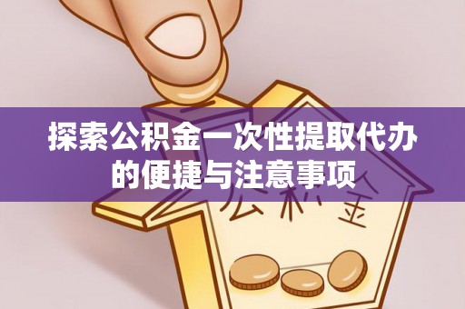南部探索公积金一次性提取代办的便捷与注意事项