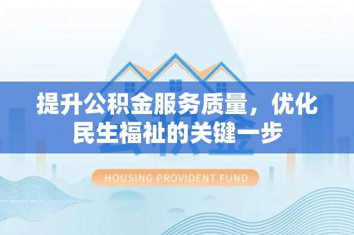 南部提升公积金服务质量，优化民生福祉的关键一步