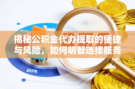 南部揭秘公积金代办提取的便捷与风险，如何明智选择服务？