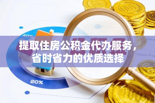 南部提取住房公积金代办服务，省时省力的优质选择
