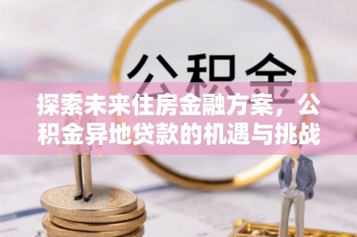南部探索未来住房金融方案，公积金异地贷款的机遇与挑战