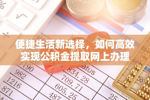 南部便捷生活新选择，如何高效实现公积金提取网上办理