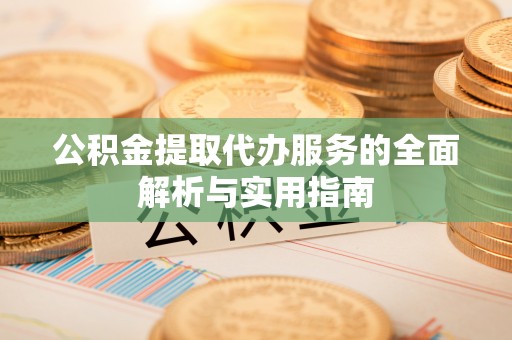 南部公积金提取代办服务的全面解析与实用指南