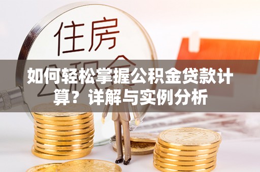 南部如何轻松掌握公积金贷款计算？详解与实例分析