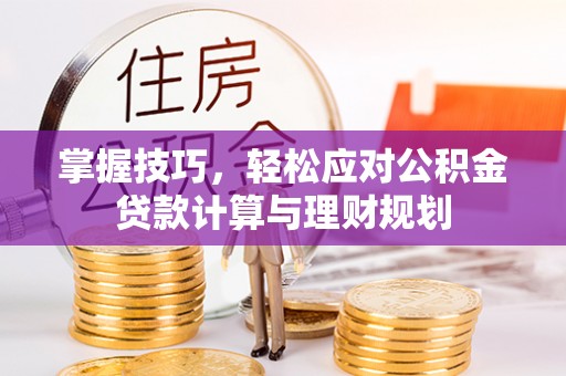 南部掌握技巧，轻松应对公积金贷款计算与理财规划