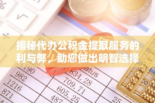 南部揭秘代办公积金提取服务的利与弊，助您做出明智选择