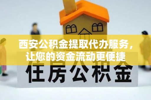 南部西安公积金提取代办服务，让您的资金流动更便捷