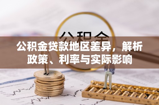 南部公积金贷款地区差异，解析政策、利率与实际影响