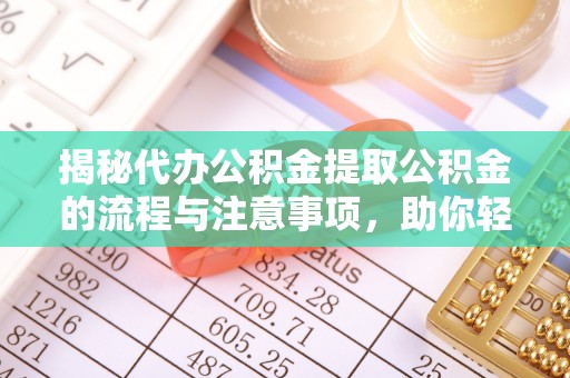 南部揭秘代办公积金提取公积金的流程与注意事项，助你轻松拿回属于你的钱