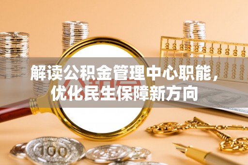 南部解读公积金管理中心职能，优化民生保障新方向