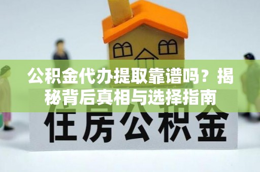 南部公积金代办提取靠谱吗？揭秘背后真相与选择指南
