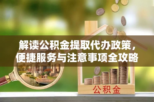 南部解读公积金提取代办政策，便捷服务与注意事项全攻略