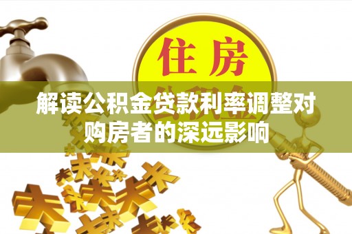南部解读公积金贷款利率调整对购房者的深远影响