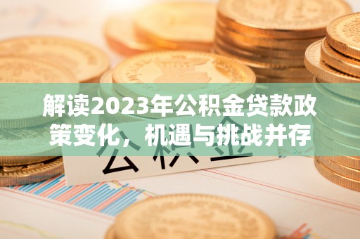 南部解读2023年公积金贷款政策变化，机遇与挑战并存
