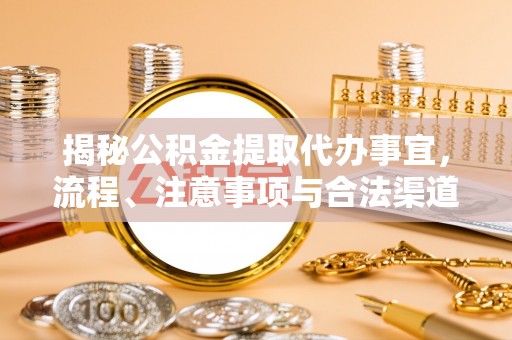 南部揭秘公积金提取代办事宜，流程、注意事项与合法渠道