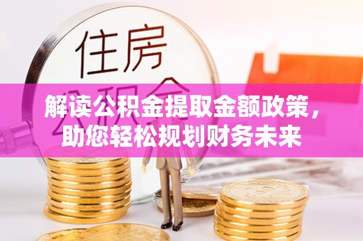 南部解读公积金提取金额政策，助您轻松规划财务未来