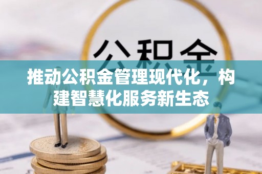 南部推动公积金管理现代化，构建智慧化服务新生态