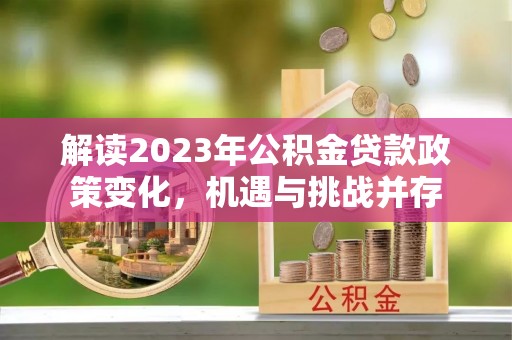 南部解读2023年公积金贷款政策变化，机遇与挑战并存