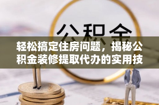 南部轻松搞定住房问题，揭秘公积金装修提取代办的实用技巧