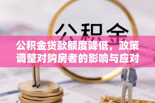 南部公积金贷款额度降低，政策调整对购房者的影响与应对策略