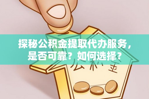 南部探秘公积金提取代办服务，是否可靠？如何选择？