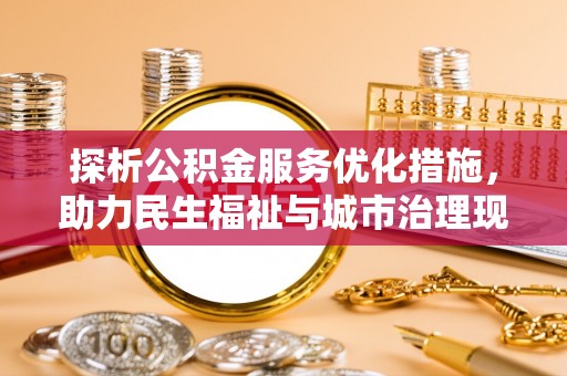 南部探析公积金服务优化措施，助力民生福祉与城市治理现代化