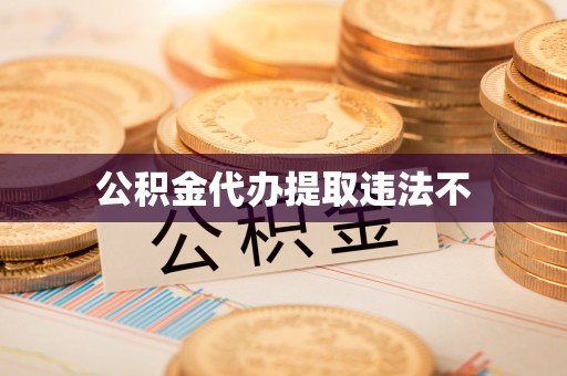 南部公积金代办提取违法不