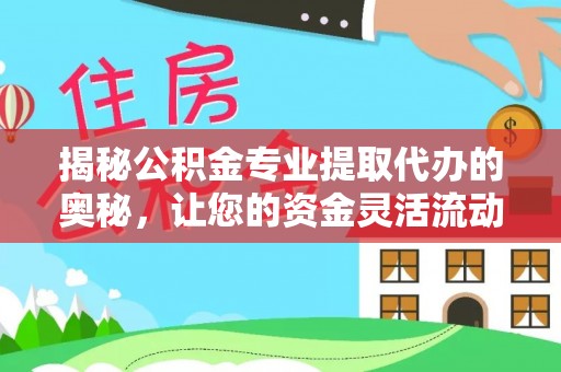 南部揭秘公积金专业提取代办的奥秘，让您的资金灵活流动