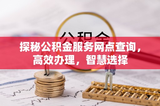 南部探秘公积金服务网点查询，高效办理，智慧选择