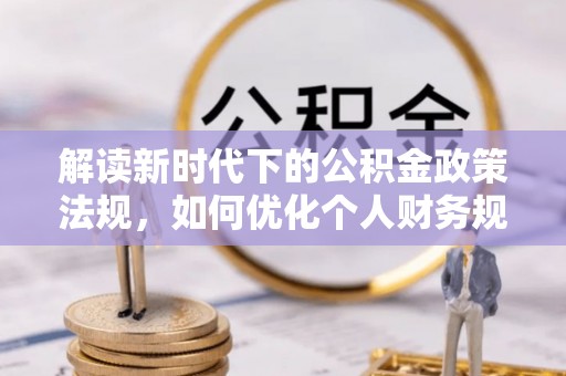 南部解读新时代下的公积金政策法规，如何优化个人财务规划