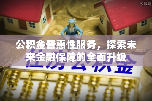 南部公积金普惠性服务，探索未来金融保障的全面升级
