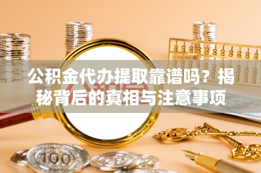 南部公积金代办提取靠谱吗？揭秘背后的真相与注意事项