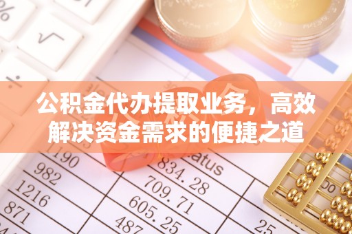 南部公积金代办提取业务，高效解决资金需求的便捷之道