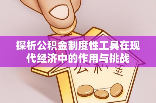 南部探析公积金制度性工具在现代经济中的作用与挑战
