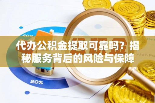 南部代办公积金提取可靠吗？揭秘服务背后的风险与保障