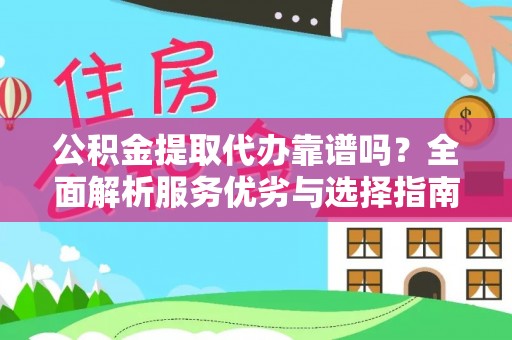 南部公积金提取代办靠谱吗？全面解析服务优劣与选择指南