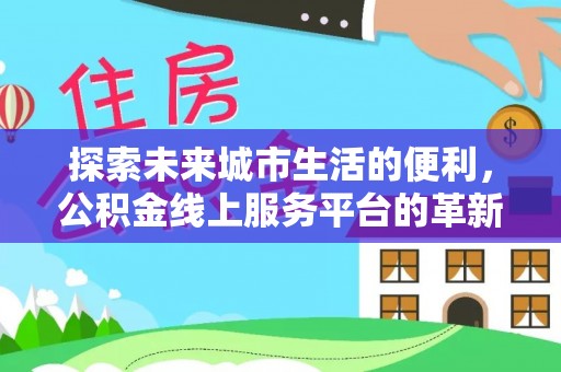 南部探索未来城市生活的便利，公积金线上服务平台的革新与机遇