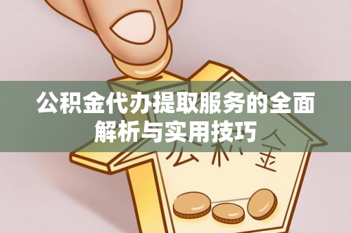 南部公积金代办提取服务的全面解析与实用技巧