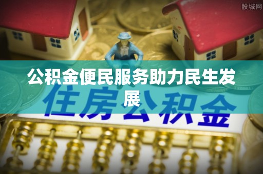 南部公积金便民服务助力民生发展