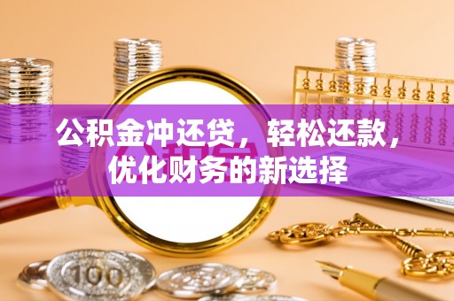 南部公积金冲还贷，轻松还款，优化财务的新选择