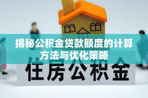 南部揭秘公积金贷款额度的计算方法与优化策略