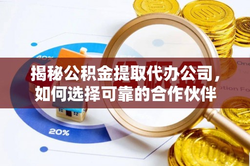 南部揭秘公积金提取代办公司，如何选择可靠的合作伙伴