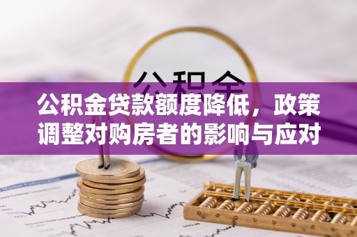 南部公积金贷款额度降低，政策调整对购房者的影响与应对策略