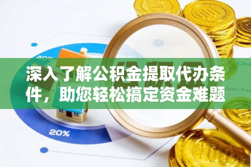 南部深入了解公积金提取代办条件，助您轻松搞定资金难题