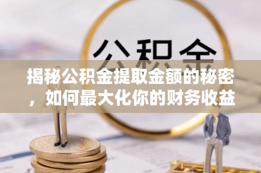 南部揭秘公积金提取金额的秘密，如何最大化你的财务收益