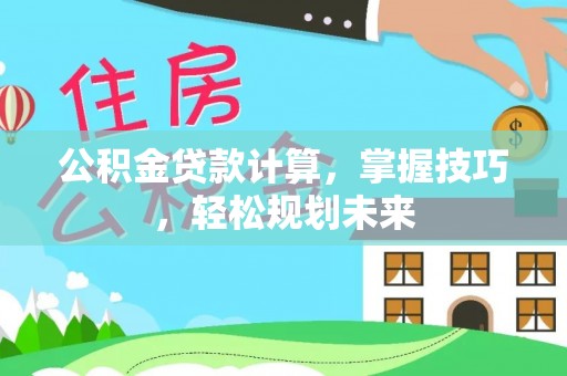 南部公积金贷款计算，掌握技巧，轻松规划未来
