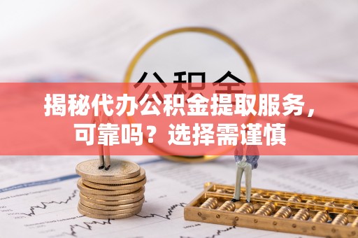 南部揭秘代办公积金提取服务，可靠吗？选择需谨慎